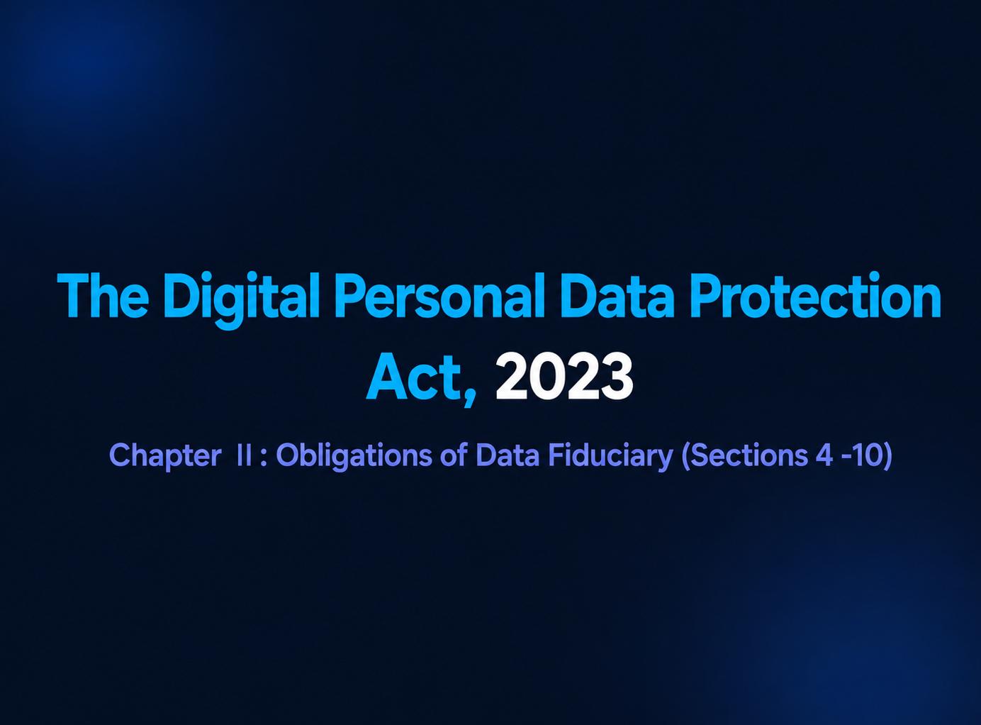 Chapter II: Obligations of Data Fiduciary (Sections 4-10) — Slide 1